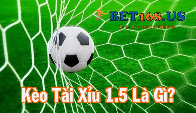 Kèo tài xỉu 1.5 là gì?